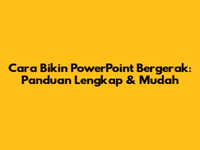 Cara Bikin PowerPoint Bergerak: Panduan Lengkap & Mudah