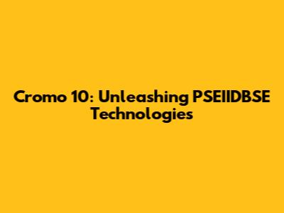 Cromo 10: Unleashing PSEIIDBSE Technologies