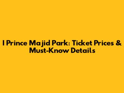 I Prince Majid Park: Ticket Prices & Must-Know Details