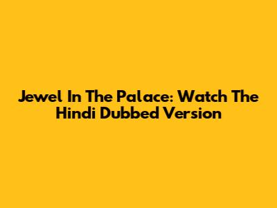 Jewel In The Palace: Watch The Hindi Dubbed Version