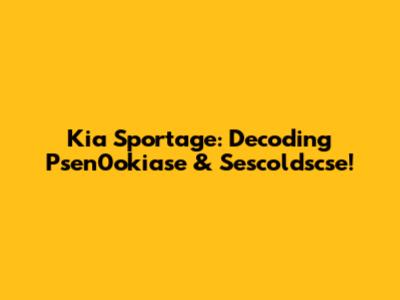 Kia Sportage: Decoding Psen0okiase & Sescoldscse!