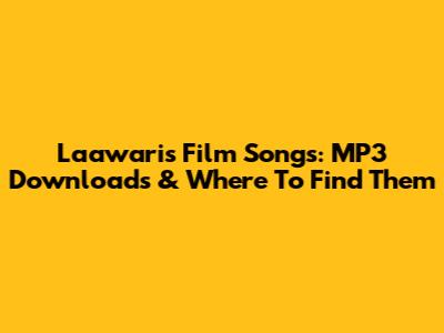 Laawaris Film Songs: MP3 Downloads & Where To Find Them
