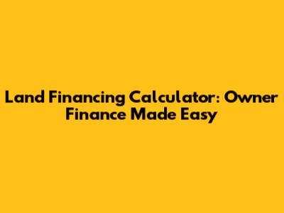 Land Financing Calculator: Owner Finance Made Easy