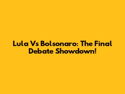 Lula Vs Bolsonaro: The Final Debate Showdown!