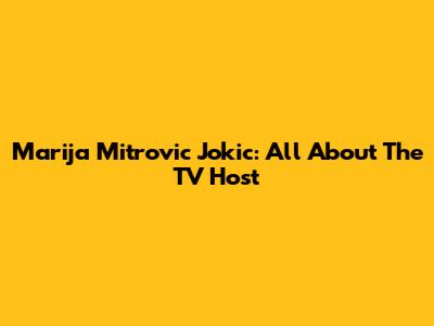 Marija Mitrovic Jokic: All About The TV Host