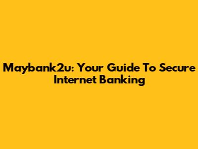 Maybank2u: Your Guide To Secure Internet Banking