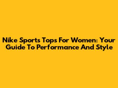 Nike Sports Tops For Women: Your Guide To Performance And Style