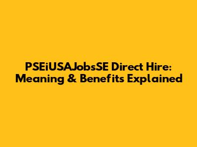 PSEiUSAJobsSE Direct Hire: Meaning & Benefits Explained